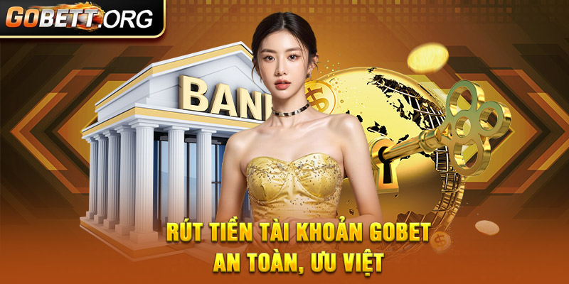 Rút tiền tài khoản GOBET an toàn, ưu việt